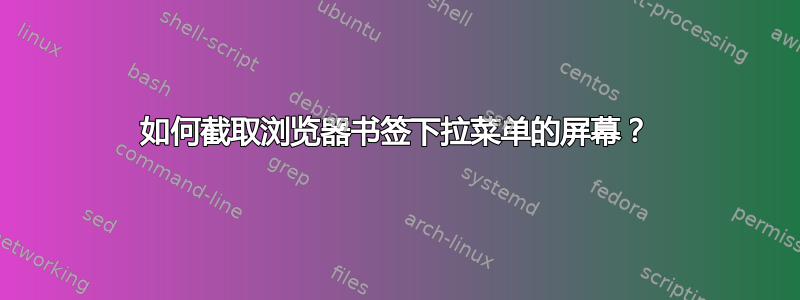 如何截取浏览器书签下拉菜单的屏幕？