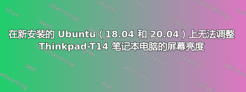 在新安装的 Ubuntu（18.04 和 20.04）上无法调整 Thinkpad-T14 笔记本电脑的屏幕亮度