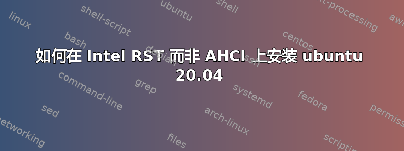 如何在 Intel RST 而非 AHCI 上安装 ubuntu 20.04