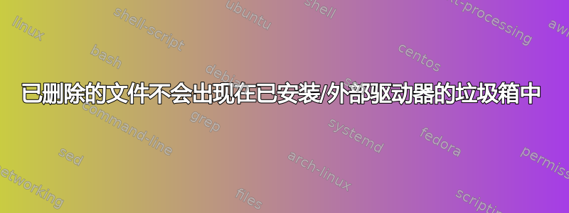 已删除的文件不会出现在已安装/外部驱动器的垃圾箱中