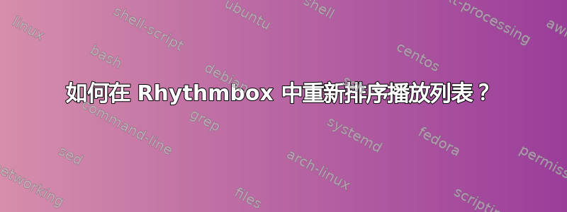 如何在 Rhythmbox 中重新排序播放列表？