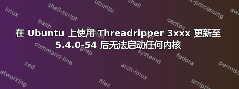 在 Ubuntu 上使用 Threadripper 3xxx 更新至 5.4.0-54 后无法启动任何内核