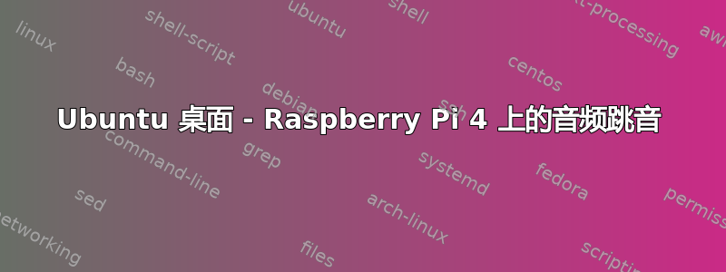 Ubuntu 桌面 - Raspberry Pi 4 上的音频跳音