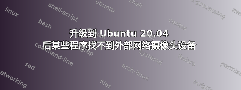 升级到 Ubuntu 20.04 后某些程序找不到外部网络摄像头设备