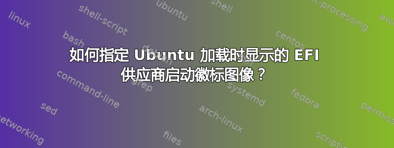 如何指定 Ubuntu 加载时显示的 EFI 供应商启动徽标图像？