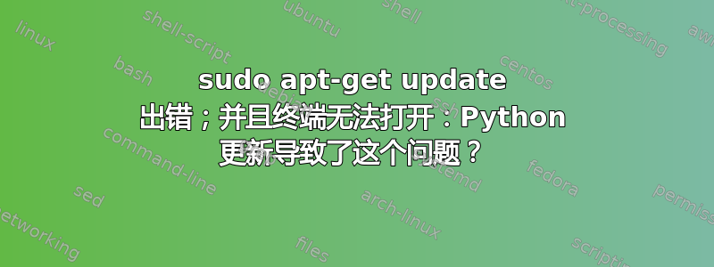 sudo apt-get update 出错；并且终端无法打开：Python 更新导致了这个问题？