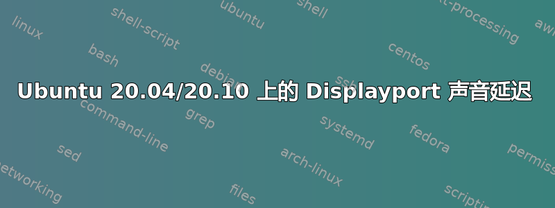 Ubuntu 20.04/20.10 上的 Displayport 声音延迟