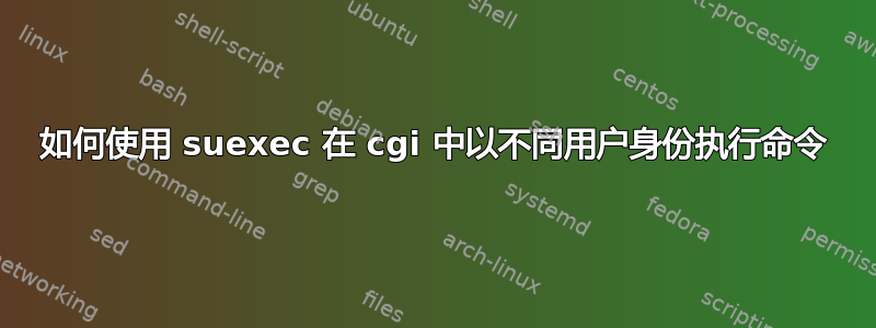 如何使用 suexec 在 cgi 中以不同用户身份执行命令