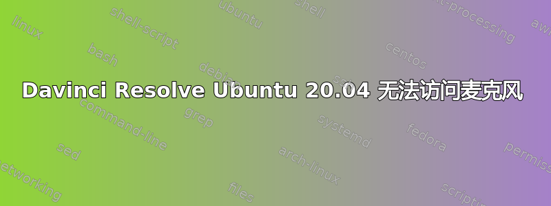 Davinci Resolve Ubuntu 20.04 无法访问麦克风