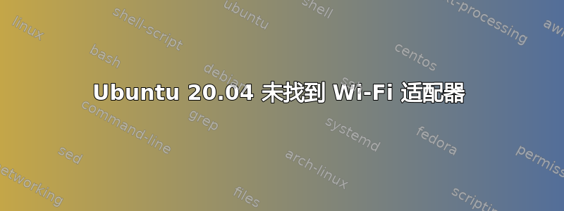 Ubuntu 20.04 未找到 Wi-Fi 适配器