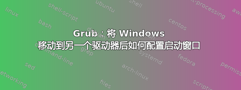 Grub：将 Windows 移动到另一个驱动器后如何配置启动窗口