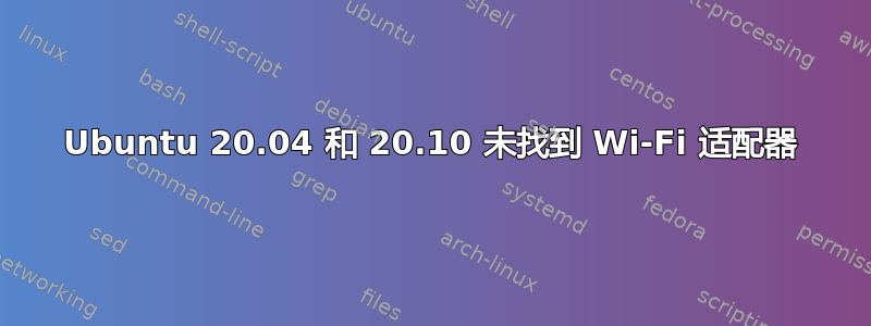 Ubuntu 20.04 和 20.10 未找到 Wi-Fi 适配器