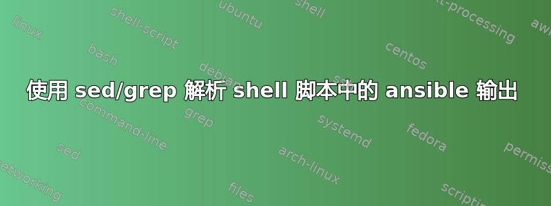 使用 sed/grep 解析 shell 脚本中的 ansible 输出