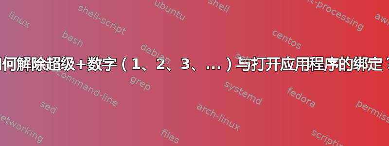 如何解除超级+数字（1、2、3、...）与打开应用程序的绑定？