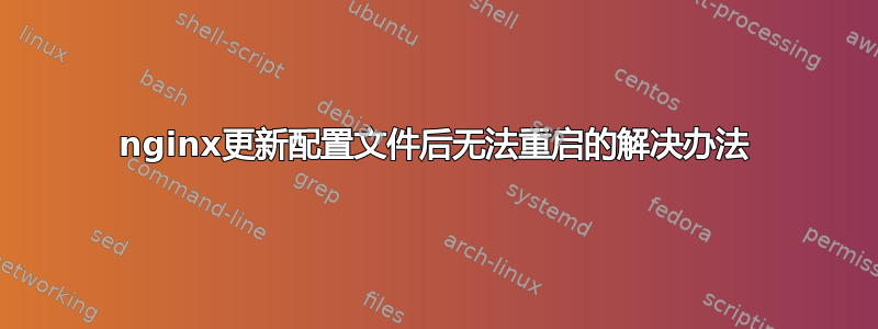 nginx更新配置文件后无法重启的解决办法