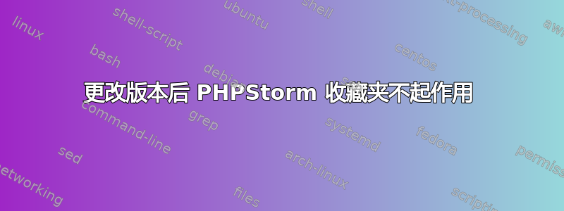 更改版本后 PHPStorm 收藏夹不起作用