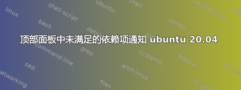 顶部面板中未满足的依赖项通知 ubuntu 20.04