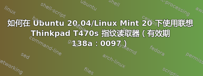 如何在 Ubuntu 20.04/Linux Mint 20 下使用联想 Thinkpad T470s 指纹读取器（有效期 138a：0097）