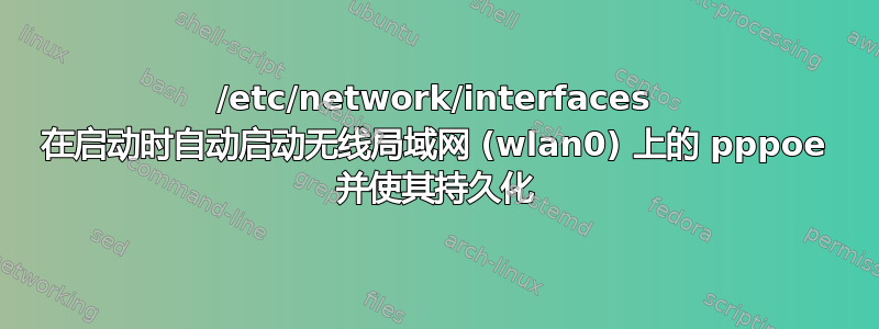 /etc/network/interfaces 在启动时自动启动无线局域网 (wlan0) 上的 pppoe 并使其持久化