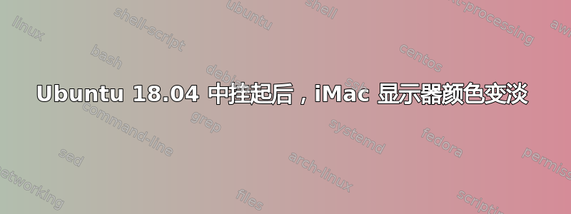 Ubuntu 18.04 中挂起后，iMac 显示器颜色变淡