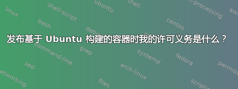 发布基于 Ubuntu 构建的容器时我的许可义务是什么？