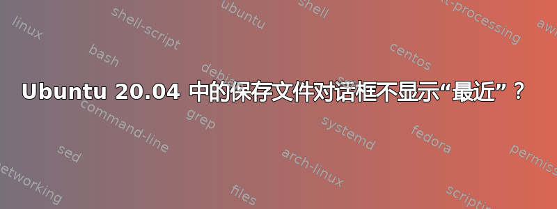 Ubuntu 20.04 中的保存文件对话框不显示“最近”？