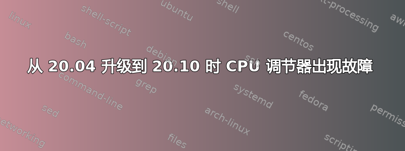 从 20.04 升级到 20.10 时 CPU 调节器出现故障