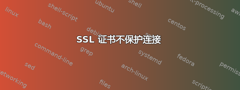 SSL 证书不保护连接