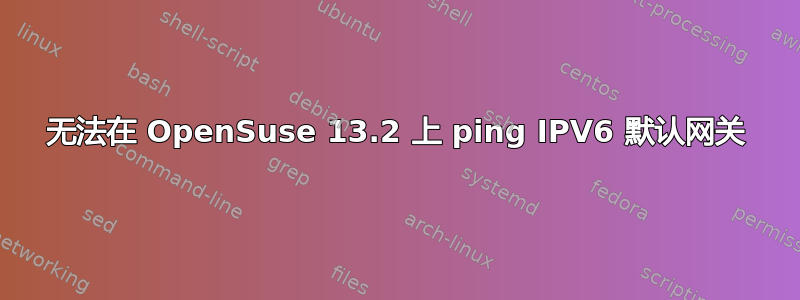 无法在 OpenSuse 13.2 上 ping IPV6 默认网关