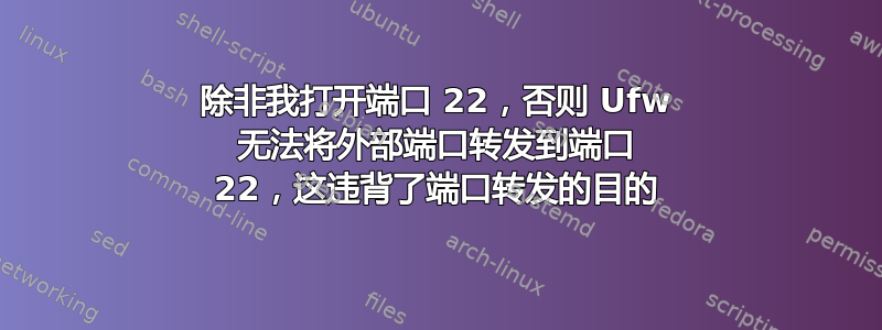 除非我打开端口 22，否则 Ufw 无法将外部端口转发到端口 22，这违背了端口转发的目的