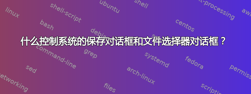 什么控制系统的保存对话框和文件选择器对话框？