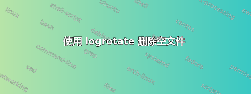 使用 logrotate 删除空文件