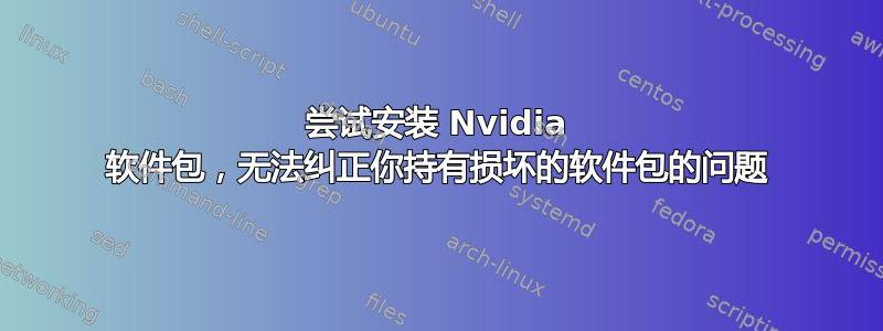 尝试安装 Nvidia 软件包，无法纠正你持有损坏的软件包的问题