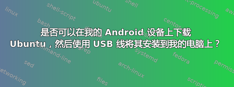 是否可以在我的 Android 设备上下载 Ubuntu，然后使用 USB 线将其安装到我的电脑上？