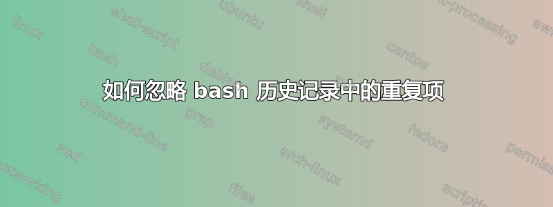 如何忽略 bash 历史记录中的重复项