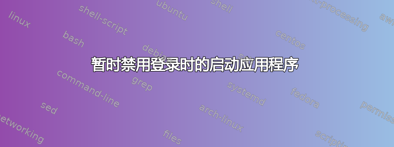 暂时禁用登录时的启动应用程序