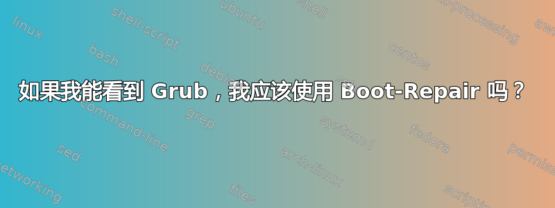 如果我能看到 Grub，我应该使用 Boot-Repair 吗？