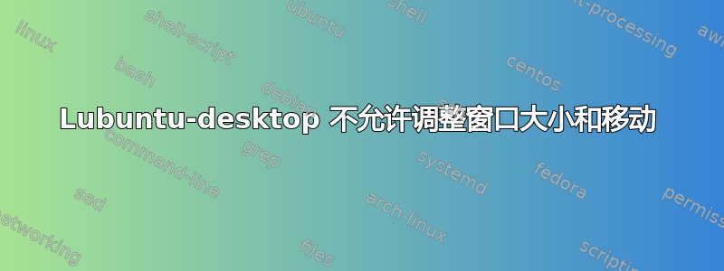 Lubuntu-desktop 不允许调整窗口大小和移动