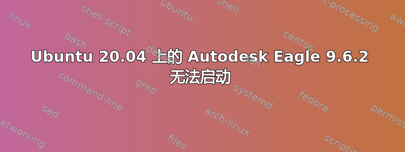 Ubuntu 20.04 上的 Autodesk Eagle 9.6.2 无法启动