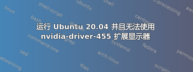 运行 Ubuntu 20.04 并且无法使用 nvidia-driver-455 扩展显示器