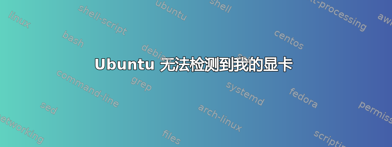 Ubuntu 无法检测到我的显卡