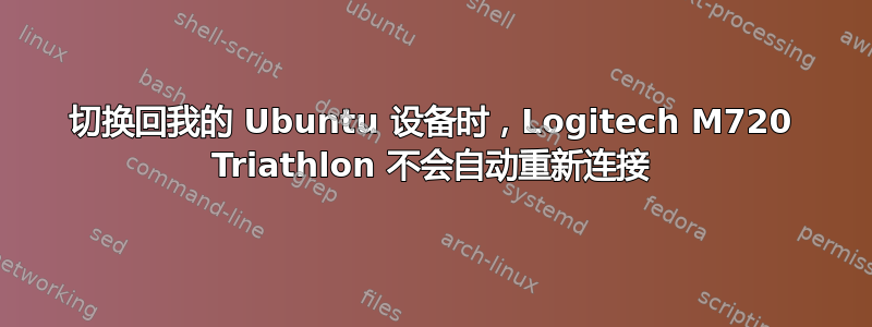 切换回我的 Ubuntu 设备时，Logitech M720 Triathlon 不会自动重新连接