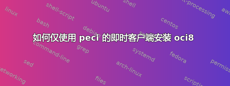 如何仅使用 pecl 的即时客户端安装 oci8