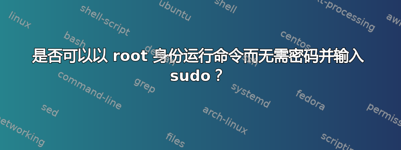 是否可以以 root 身份运行命令而无需密码并输入 sudo？