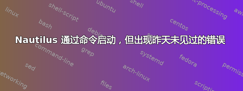 Nautilus 通过命令启动，但出现昨天未见过的错误