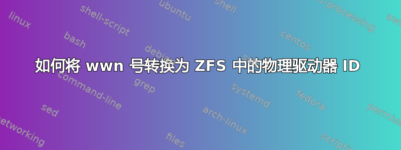 如何将 wwn 号转换为 ZFS 中的物理驱动器 ID