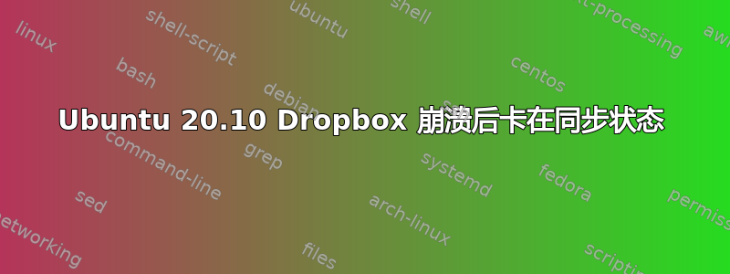 Ubuntu 20.10 Dropbox 崩溃后卡在同步状态