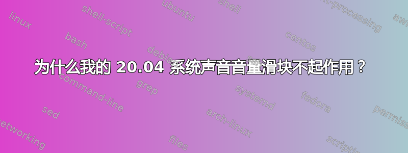 为什么我的 20.04 系统声音音量滑块不起作用？