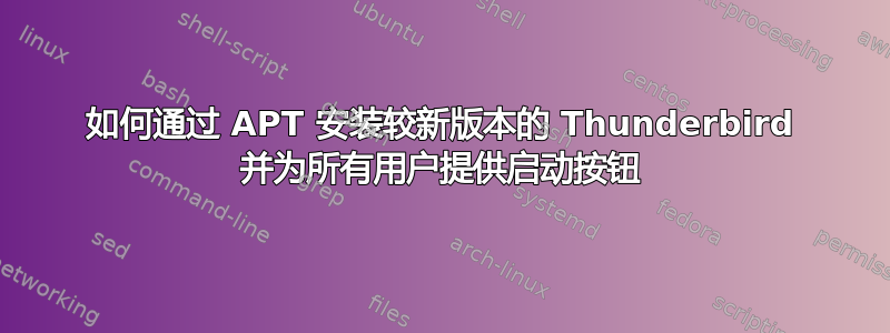 如何通过 APT 安装较新版本的 Thunderbird 并为所有用户提供启动按钮