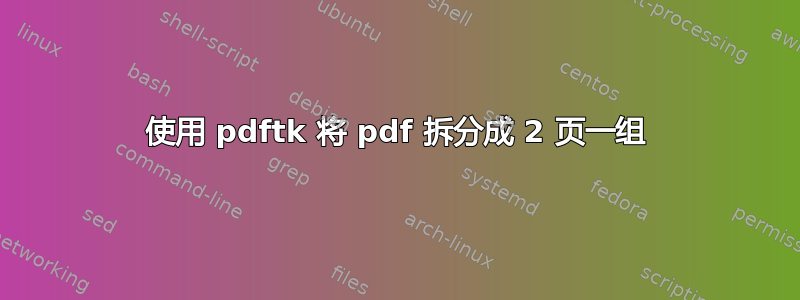 使用 pdftk 将 pdf 拆分成 2 页一组